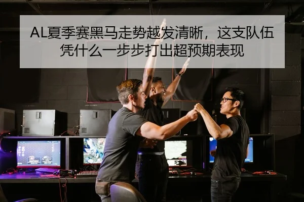 AL夏季赛黑马走势越发清晰，这支队伍凭什么一步步打出超预期表现
